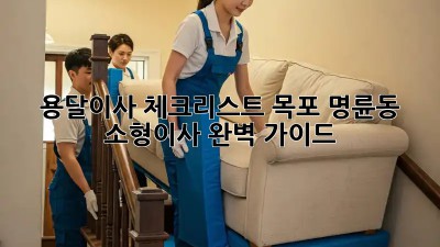 용달이사 체크리스트: 목포 명륜동 소형이사 완벽 가이드
