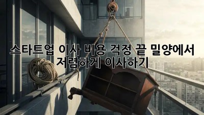 스타트업, 이사 비용 걱정 끝! 밀양에서 저렴하게 이사하기